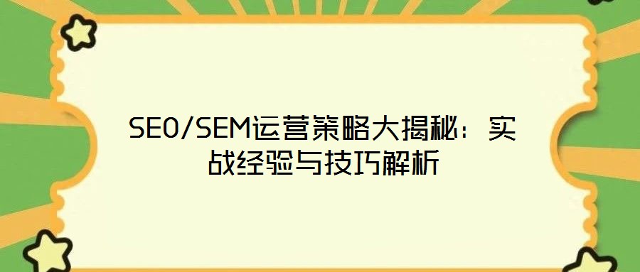 SEO/SEM運(yùn)營(yíng)策略大揭秘：實(shí)戰(zhàn)經(jīng)驗(yàn)與技巧解析