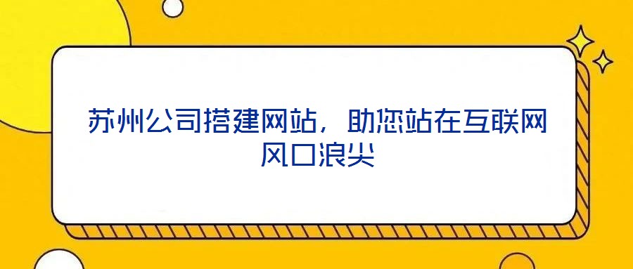 蘇州公司搭建網站，助您站在互聯網風口浪尖