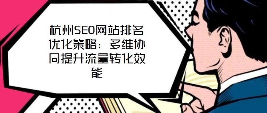 杭州SEO網站排名優化策略：多維協同提升流量轉化效能