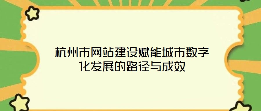 杭州市網(wǎng)站建設賦能城市數(shù)字化發(fā)展的路徑與成效