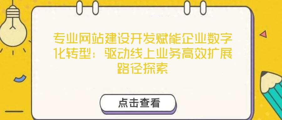 專業網站建設開發賦能企業數字化轉型：驅動線上業務高效擴展路徑探索