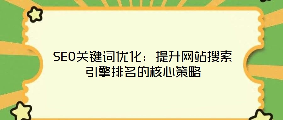 SEO關鍵詞優化：提升網站搜索引擎排名的核心策略