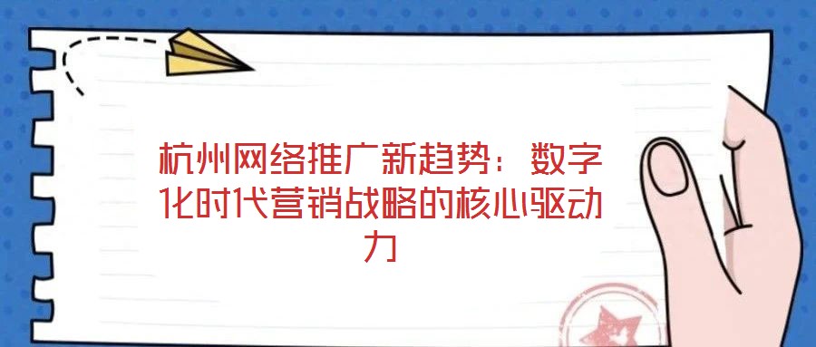杭州網(wǎng)絡(luò)推廣新趨勢(shì)：數(shù)字化時(shí)代營(yíng)銷戰(zhàn)略的核心驅(qū)動(dòng)力