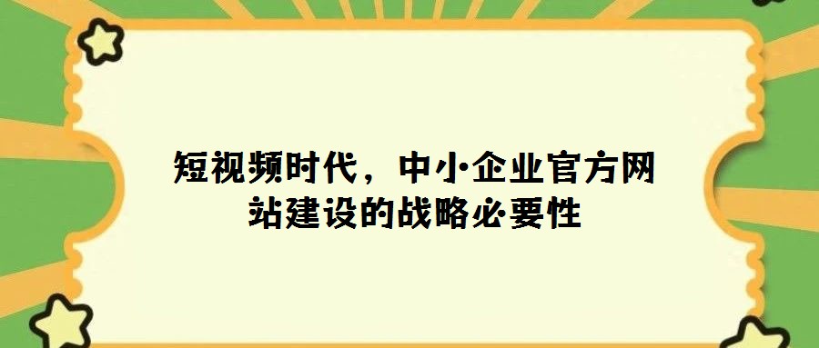 短視頻時代,中小企業官方網站建設的戰略必要性