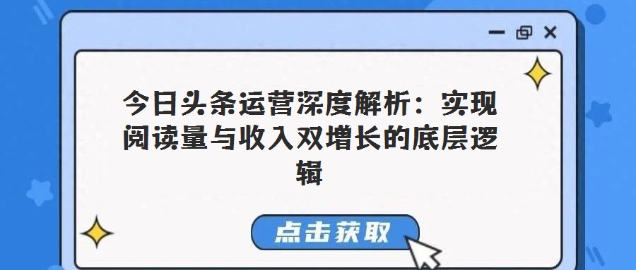 今日頭條運營深度解析:實現(xiàn)閱讀量與收入雙增長的底層邏輯