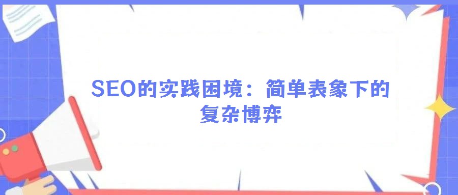 SEO的實踐困境:簡單表象下的復雜博弈