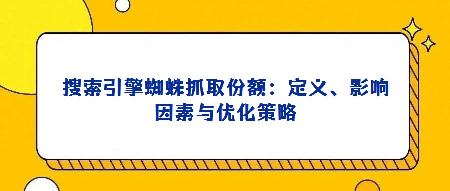 搜索引擎蜘蛛抓取份額:定義、影響因素與優化策略