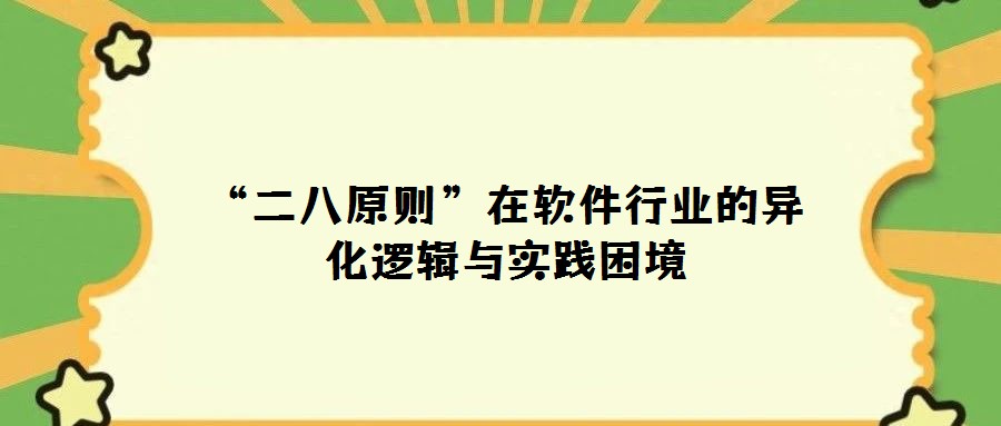 “二八原則”在軟件行業的異化邏輯與實踐困境