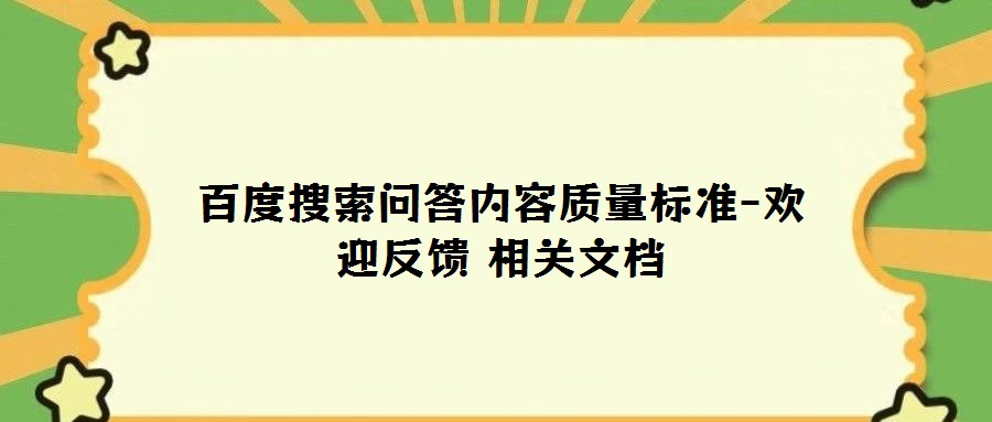 百度搜索問(wèn)答內(nèi)容質(zhì)量標(biāo)準(zhǔn)-歡迎反饋 相關(guān)文檔