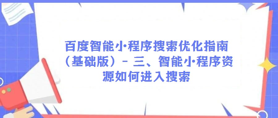 百度智能小程序搜索優(yōu)化指南(基礎(chǔ)版)- 三、智能小程序資源如何進入搜索
