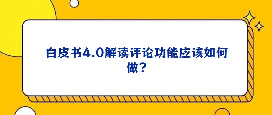白皮書4.0解讀評論功能應(yīng)該如何做?