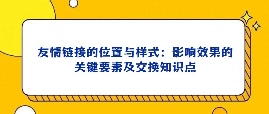 友情鏈接的位置與樣式:影響效果的關(guān)鍵要素及交換知識點
