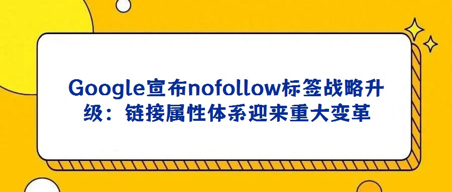 Google宣布nofollow標(biāo)簽戰(zhàn)略升級:鏈接屬性體系迎來重大變革