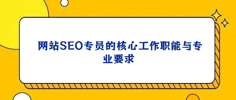 網站SEO專員的核心工作職能與專業(yè)要求