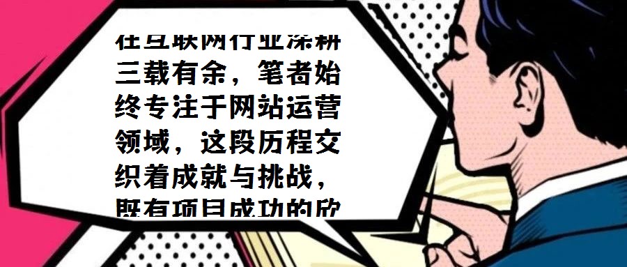 在互聯網行業深耕三載有余,筆者始終專注于網站運營領域,這段歷程交織著成就與挑戰,既有項目成功的欣喜,也有探索失敗的反思。三年間,從初步涉足到逐步成熟,既積累了寶