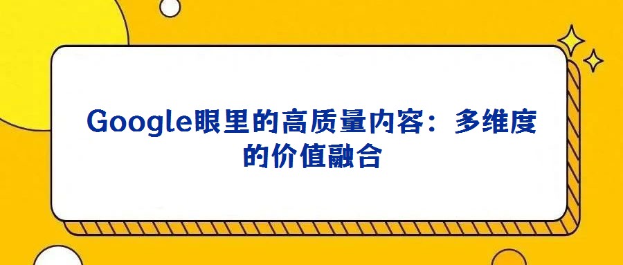 Google眼里的高質(zhì)量?jī)?nèi)容:多維度的價(jià)值融合