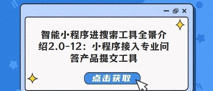 智能小程序進(jìn)搜索工具全景介紹2.0-12：小程序接入專業(yè)問答產(chǎn)品提交工具