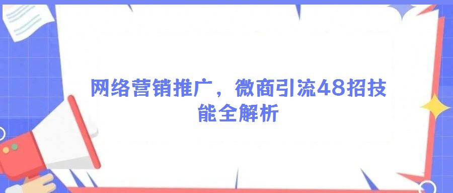 網絡營銷推廣,微商引流48招技能全解析
