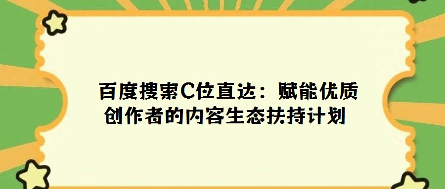 百度搜索C位直達:賦能優質創作者的內容生態扶持計劃
