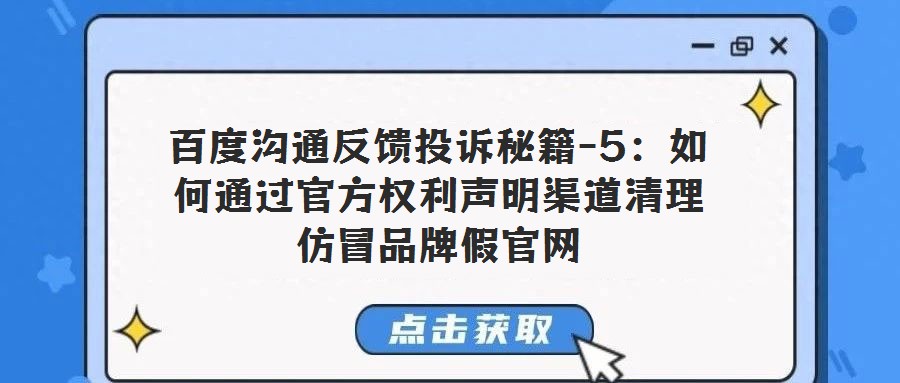 百度溝通反饋投訴秘籍-5:如何通過官方權利聲明渠道清理仿冒品牌假官網(wǎng)