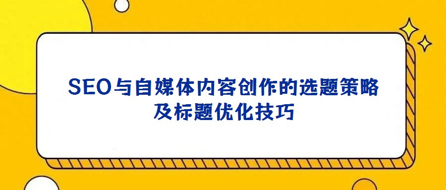 SEO與自媒體內容創作的選題策略及標題優化技巧