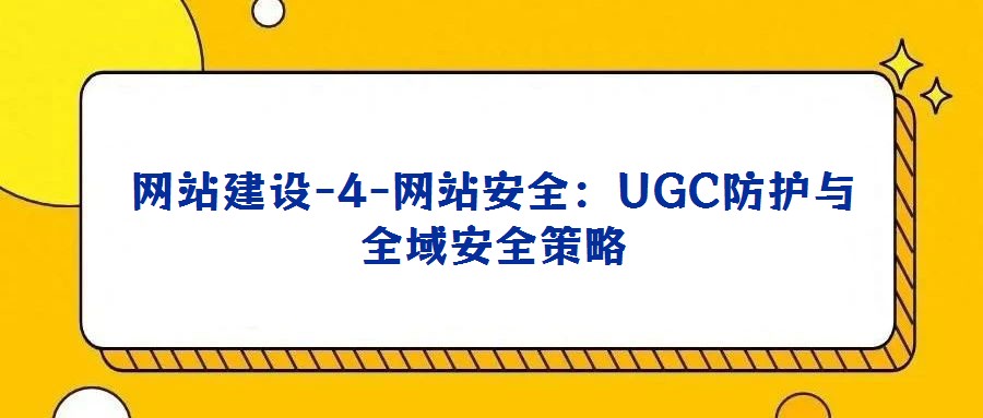 網(wǎng)站建設(shè)-4-網(wǎng)站安全:UGC防護(hù)與全域安全策略