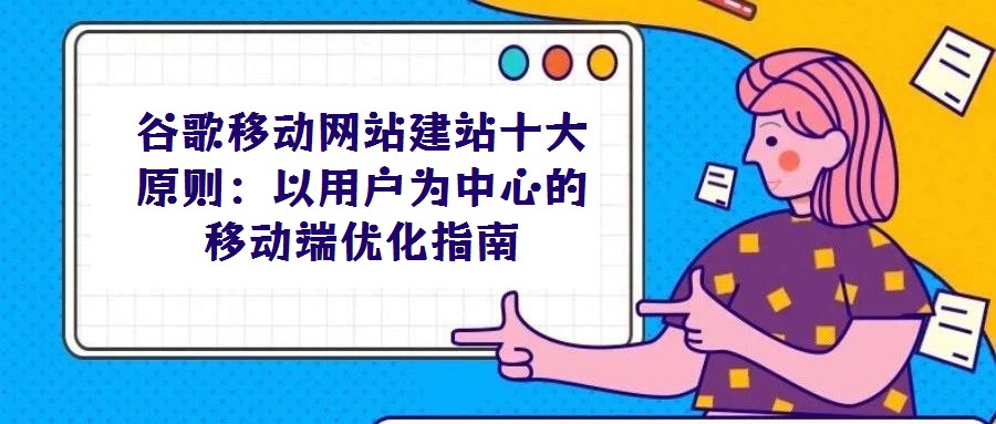 谷歌移動網站建站十大原則:以用戶為中心的移動端優化指南