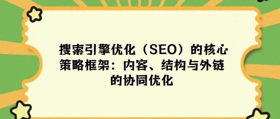 搜索引擎優(yōu)化(SEO)的核心策略框架:內(nèi)容、結(jié)構(gòu)與外鏈的協(xié)同優(yōu)化