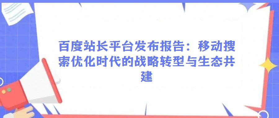 百度站長平臺發(fā)布報告:移動搜索優(yōu)化時代的戰(zhàn)略轉型與生態(tài)共建