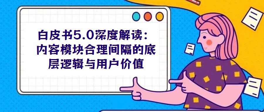 白皮書5.0深度解讀:內容模塊合理間隔的底層邏輯與用戶價值