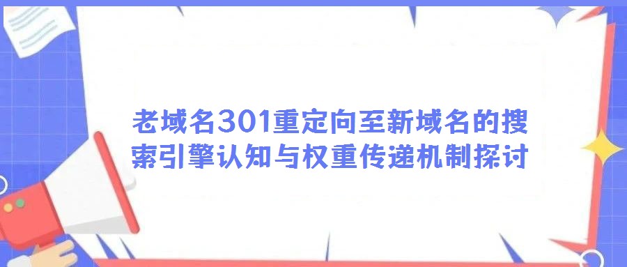 老域名301重定向至新域名的搜索引擎認知與權(quán)重傳遞機制探討
