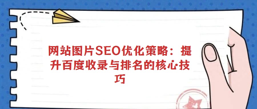 網站圖片SEO優化策略:提升百度收錄與排名的核心技巧