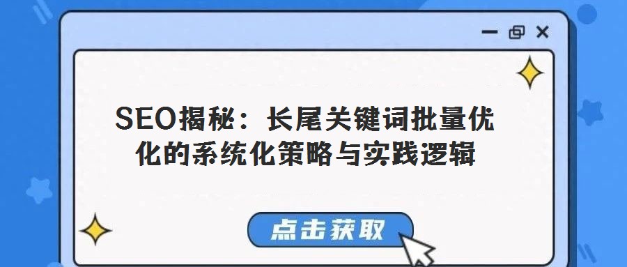SEO揭秘:長(zhǎng)尾關(guān)鍵詞批量?jī)?yōu)化的系統(tǒng)化策略與實(shí)踐邏輯
