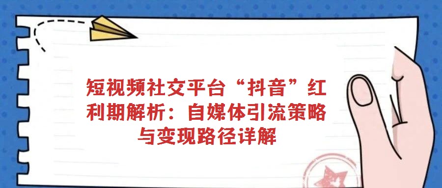 短視頻社交平臺“抖音”紅利期解析:自媒體引流策略與變現路徑詳解