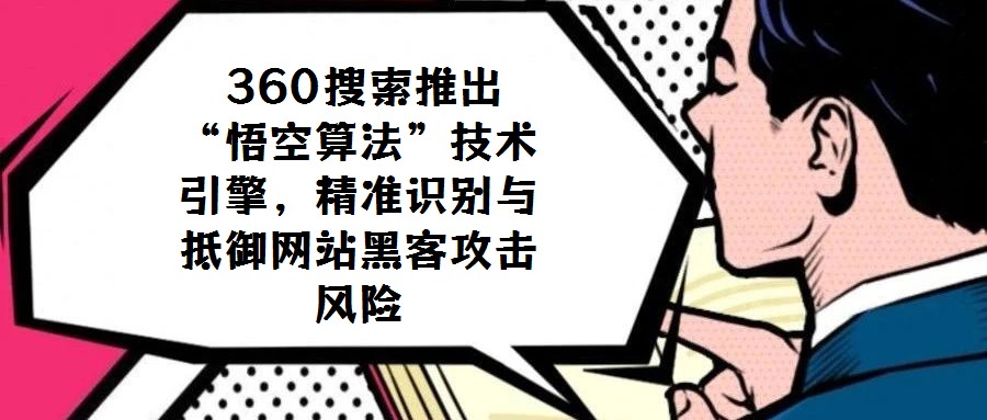360搜索推出“悟空算法”技術引擎,精準識別與抵御網站黑客攻擊風險