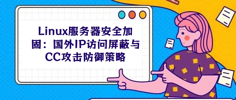 Linux服務器安全加固:國外IP訪問屏蔽與CC攻擊防御策略