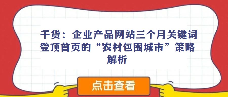 干貨:企業(yè)產(chǎn)品網(wǎng)站三個月關鍵詞登頂首頁的“農(nóng)村包圍城市”策略解析