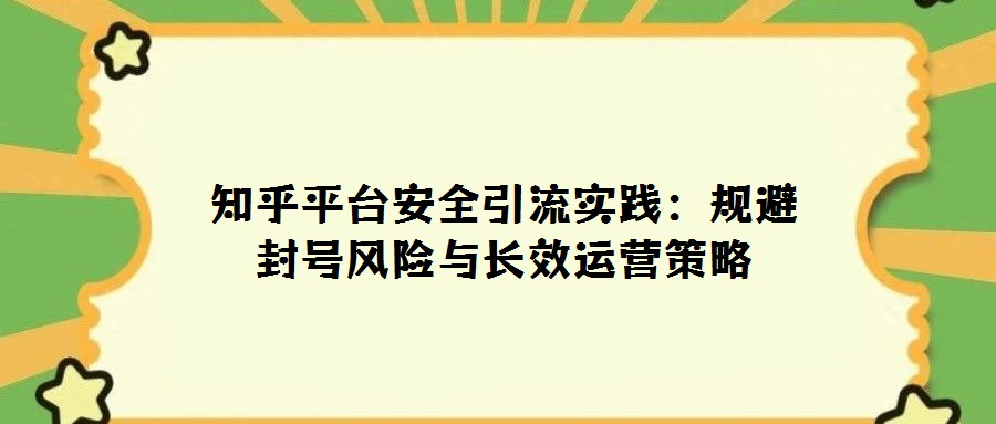 知乎平臺安全引流實踐:規避封號風險與長效運營策略