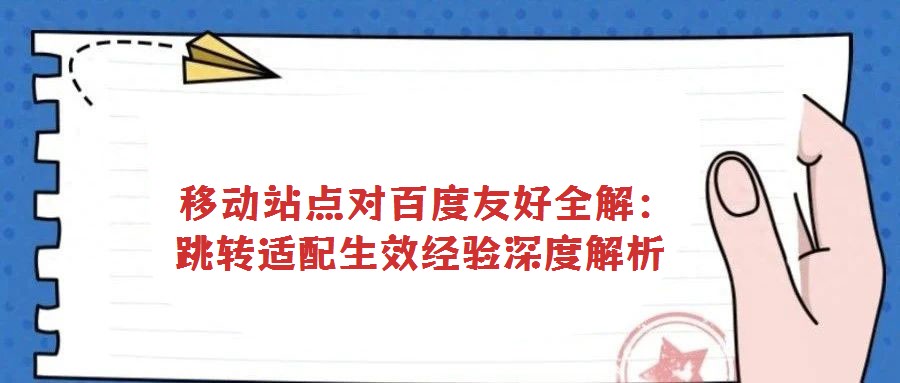 移動站點對百度友好全解:跳轉適配生效經驗深度解析
