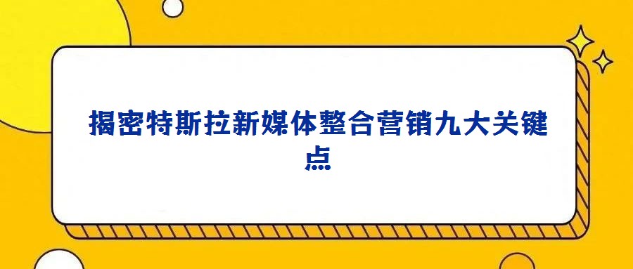 揭密特斯拉新媒體整合營銷九大關鍵點