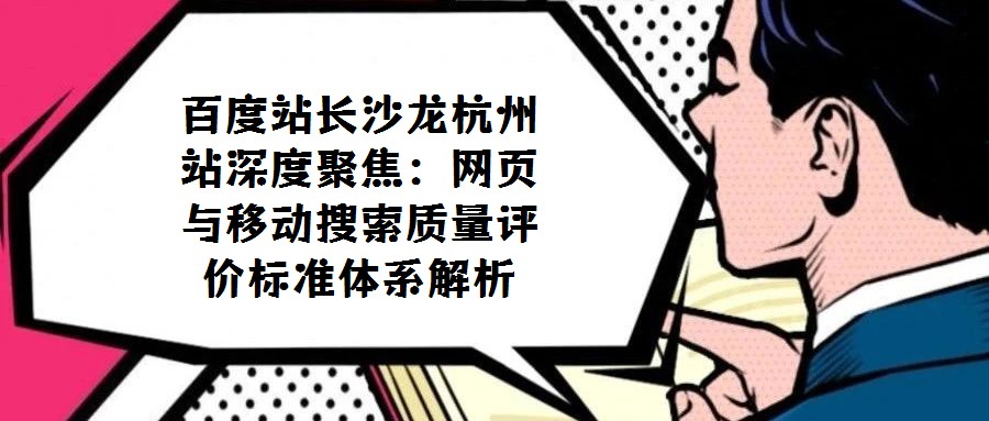 百度站長沙龍杭州站深度聚焦:網(wǎng)頁與移動(dòng)搜索質(zhì)量評(píng)價(jià)標(biāo)準(zhǔn)體系解析