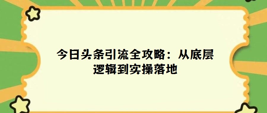 今日頭條引流全攻略:從底層邏輯到實操落地