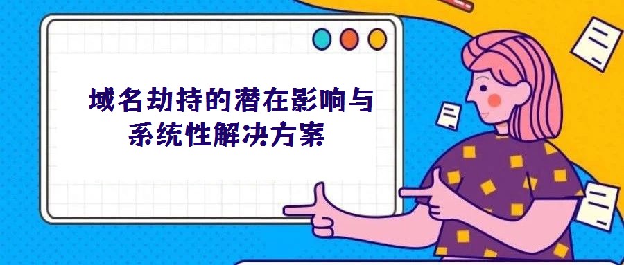 域名劫持的潛在影響與系統(tǒng)性解決方案