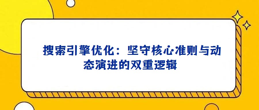 搜索引擎優化:堅守核心準則與動態演進的雙重邏輯