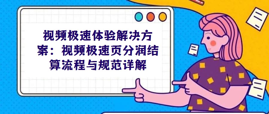 視頻極速體驗解決方案:視頻極速頁分潤結算流程與規范詳解