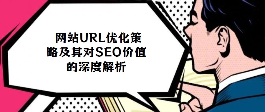  網(wǎng)站URL優(yōu)化策略及其對SEO價(jià)值的深度解析