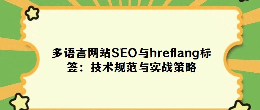 多語言網(wǎng)站SEO與hreflang標(biāo)簽:技術(shù)規(guī)范與實(shí)戰(zhàn)策略
