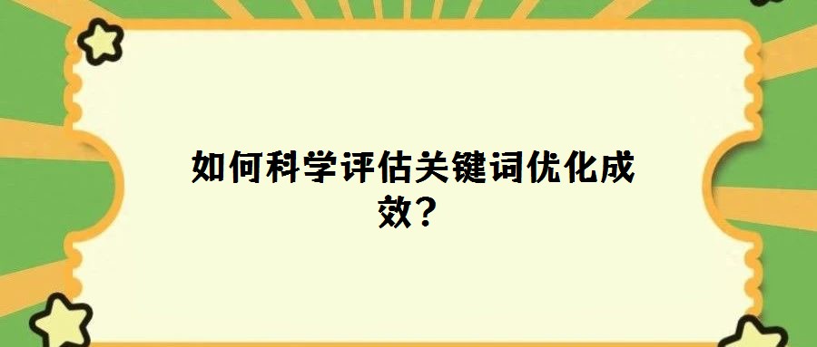 如何科學評估關鍵詞優化成效?