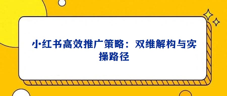 小紅書高效推廣策略:雙維解構與實操路徑