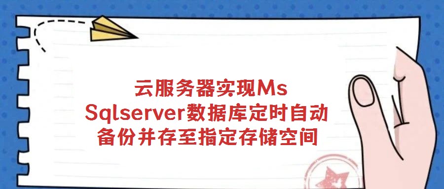 云服務(wù)器實現(xiàn)Ms Sqlserver數(shù)據(jù)庫定時自動備份并存至指定存儲空間